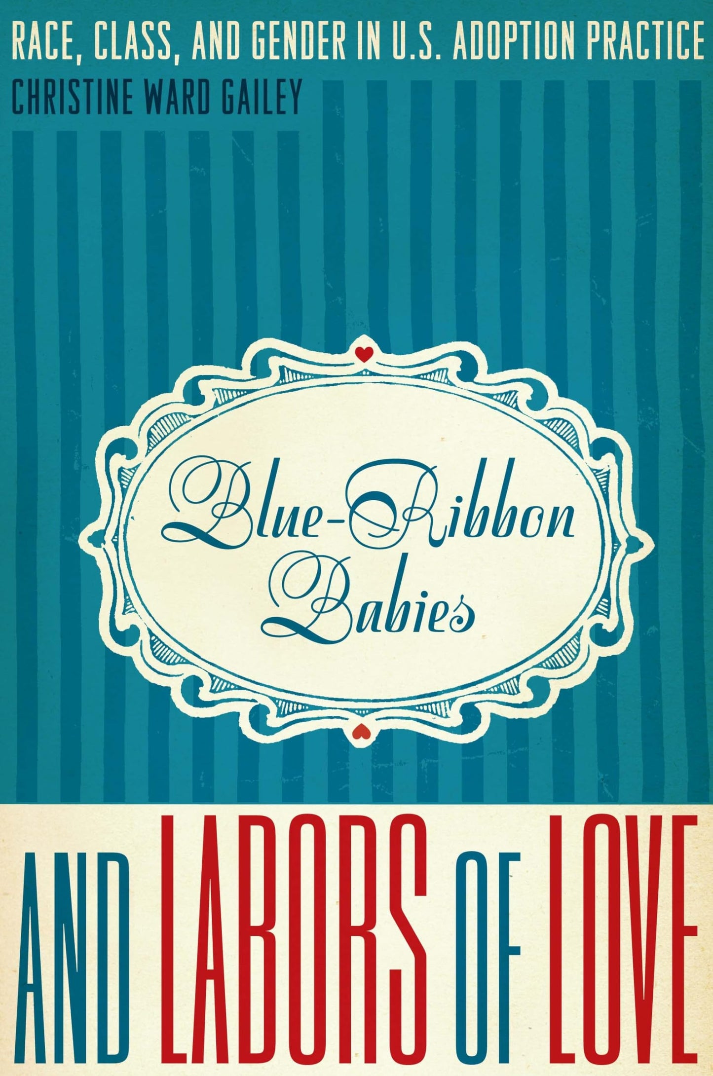 Blue-Ribbon Babies and Labors of Love: Race, Class, and Gender in U.S. Adoption Practice (Louann Atkins Temple Women & Culture Series)