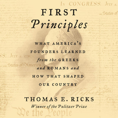 First Principles: What Americas Founders Learned from the Greeks and Romans and How That Shaped Our Country