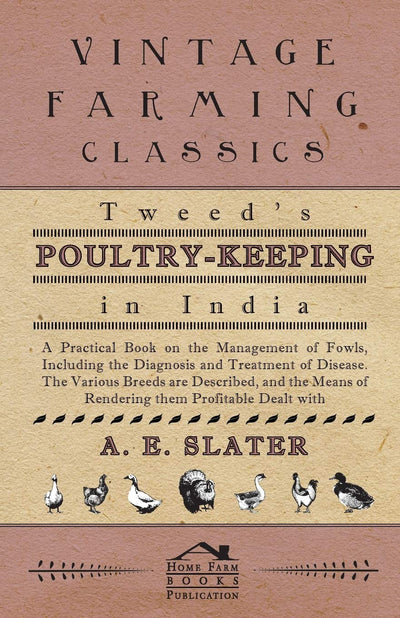 Tweed's Poultry-Keeping In India - A Practical Book On The Management Of Fowls, Including The Diagnosis And Treatment Of Disease, The Various Breeds ... Means Of Rendering Them Profitable Dealt With