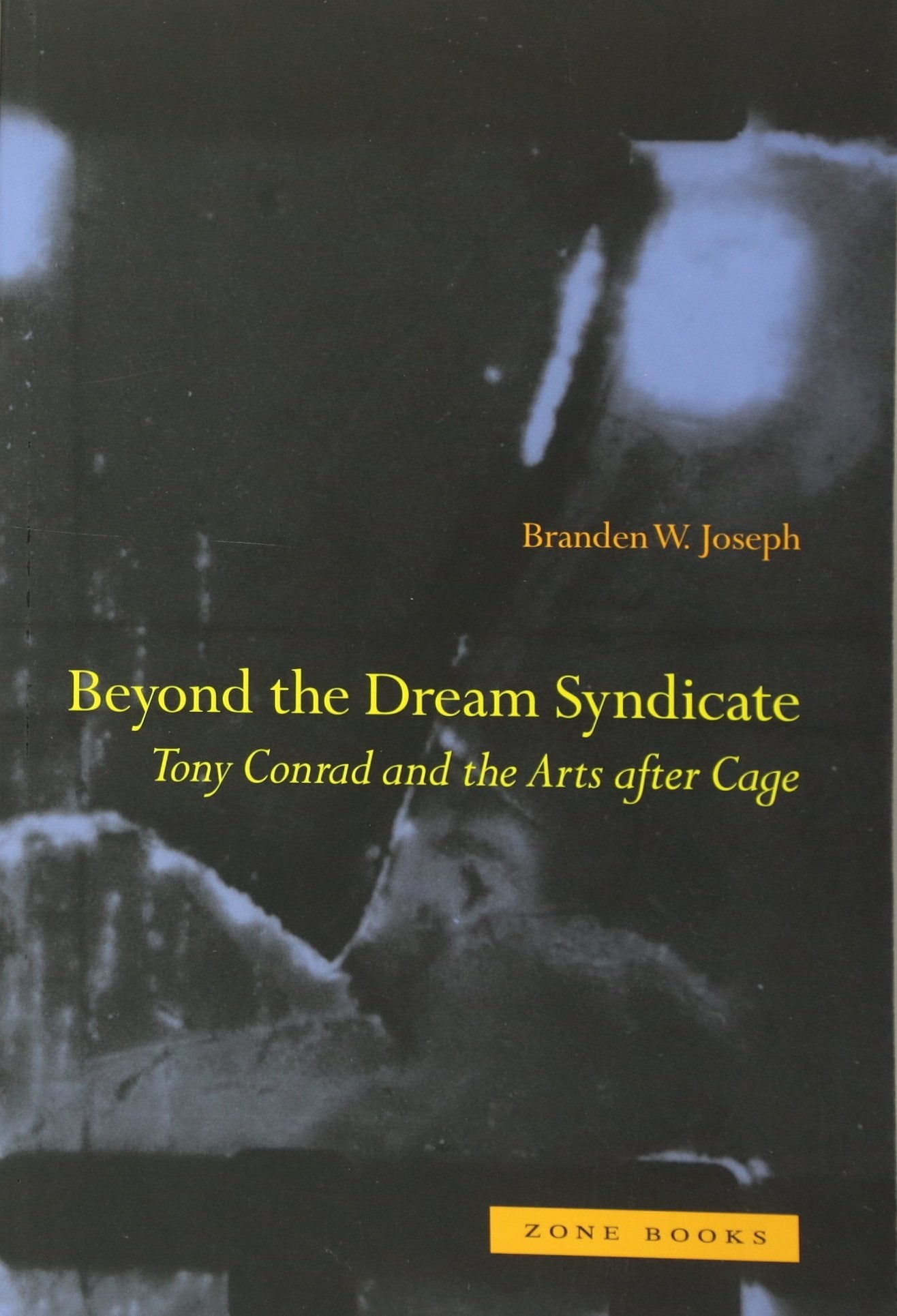 Beyond the Dream Syndicate: Tony Conrad and the Arts after Cage (Mit Press)