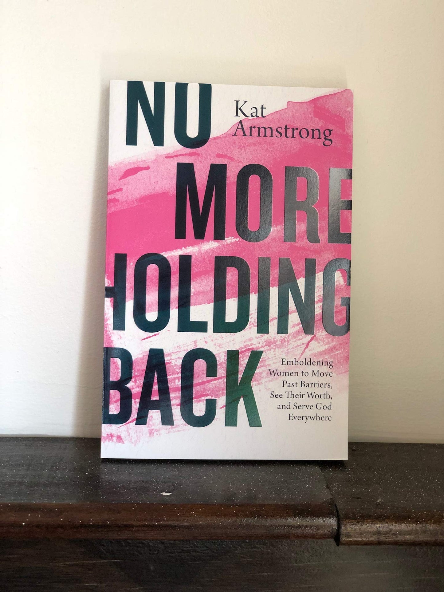 No More Holding Back: Emboldening Women to Move Past Barriers, See Their Worth, and Serve God Everywhere