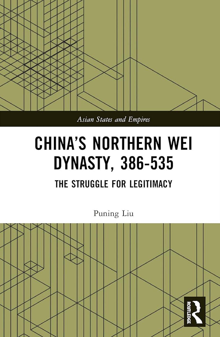 Chinas Northern Wei Dynasty, 386-535: The Struggle for Legitimacy (Asian States and Empires)