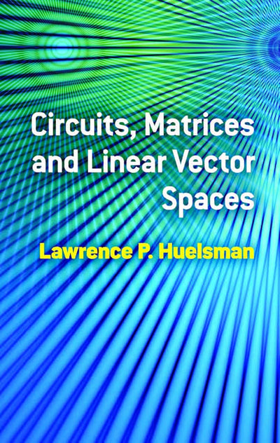 Circuits, Matrices and Linear Vector Spaces (Dover Books on Electrical Engineering)