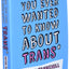 Everything You Ever Wanted to Know about Trans (But Were Afraid to Ask)