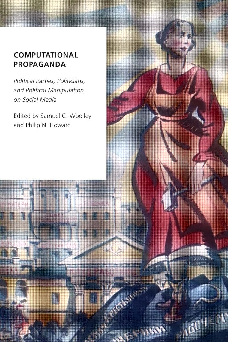 Computational Propaganda: Political Parties, Politicians, and Political Manipulation on Social Media (Oxford Studies in Digital Politics)