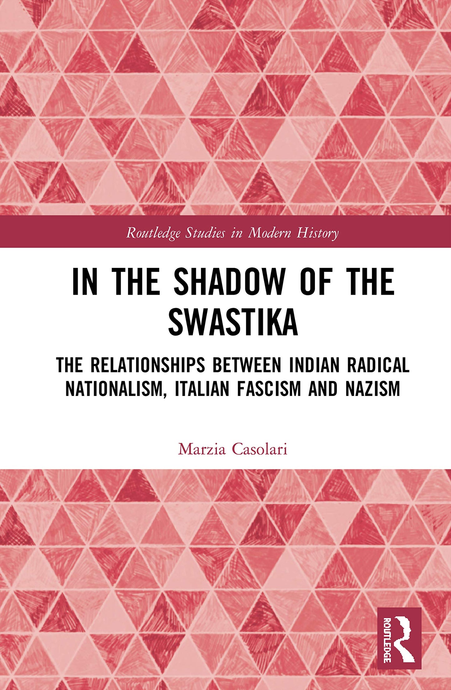 In the Shadow of the Swastika: The Relationships Between Indian Radical Nationalism, Italian Fascism and Nazism (Routledge Studies in Modern History)