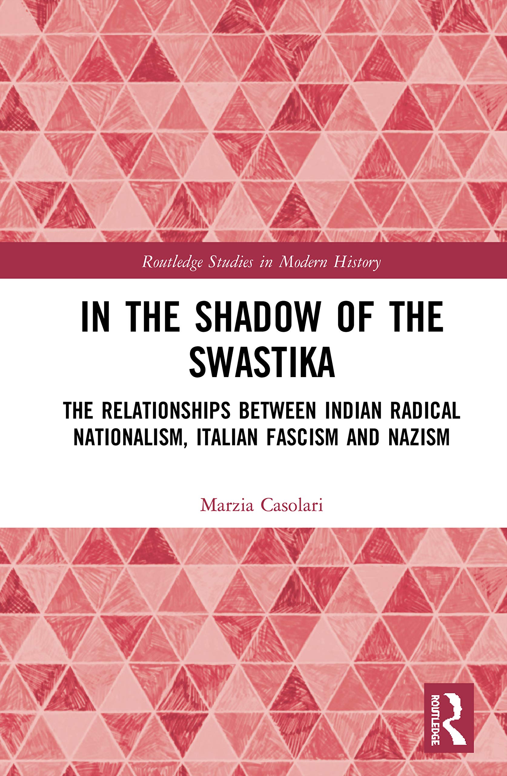 In the Shadow of the Swastika: The Relationships Between Indian Radical Nationalism, Italian Fascism and Nazism (Routledge Studies in Modern History)