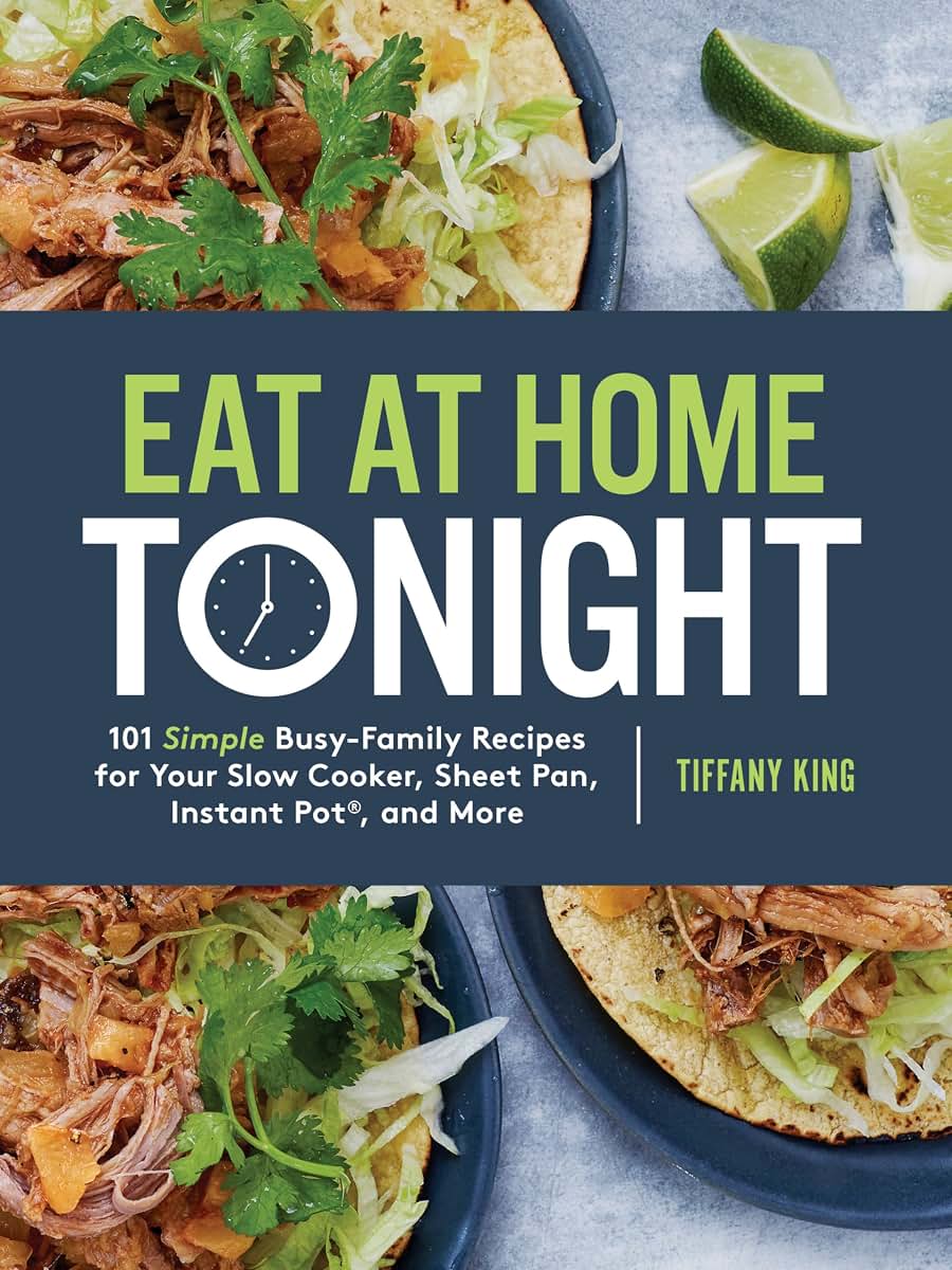 Eat at Home Tonight: 101 Simple Busy-Family Recipes for Your Slow Cooker, Sheet Pan, Instant Pot, and More: A Cookbook