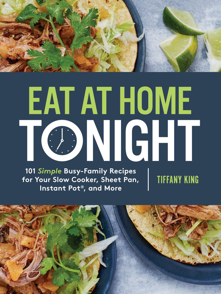 Eat at Home Tonight: 101 Simple Busy-Family Recipes for Your Slow Cooker, Sheet Pan, Instant Pot, and More: A Cookbook