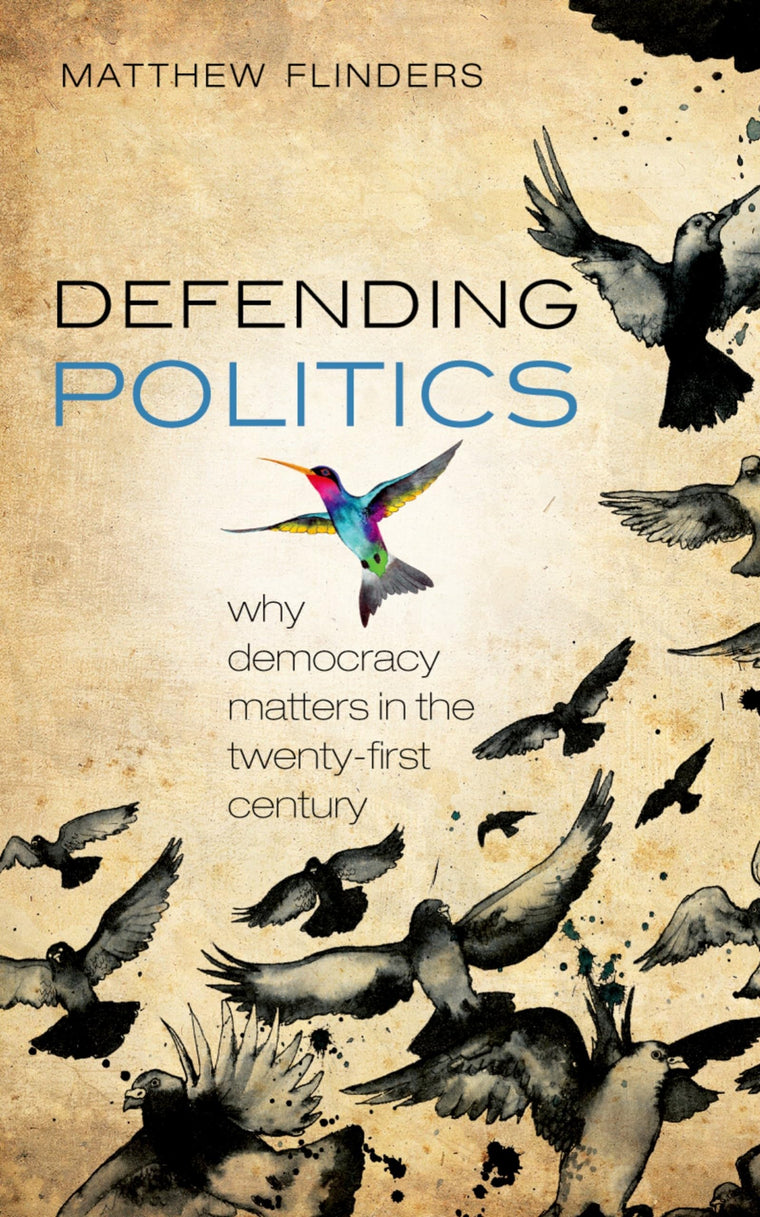 Defending Politics: Why Democracy Matters in the Twenty-First Century