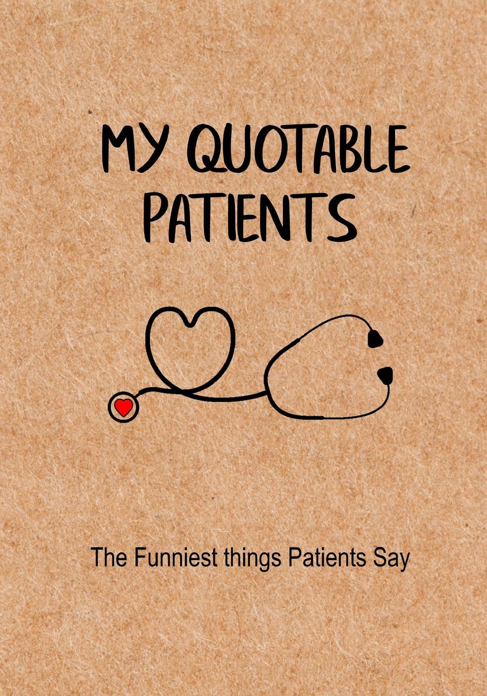 My Quotable Patients - The Funniest Things Patients Say: A Journal to collect Quotes, Memories, and Stories of your Patients, Graduation Gift for Nurses, Doctors or Nurse Practitioner Funny Gift