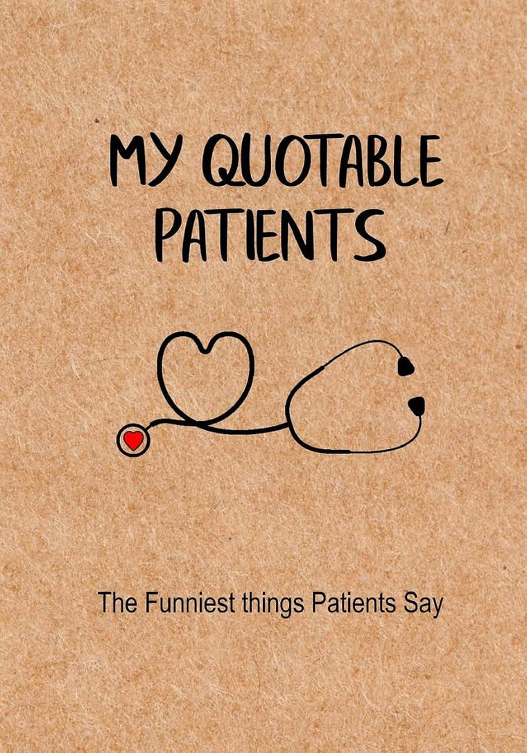 My Quotable Patients - The Funniest Things Patients Say: A Journal to collect Quotes, Memories, and Stories of your Patients, Graduation Gift for Nurses, Doctors or Nurse Practitioner Funny Gift