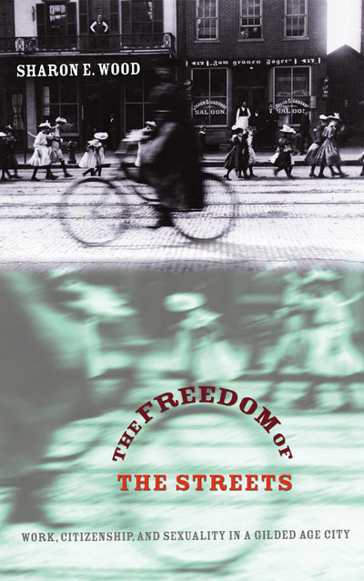 The Freedom of the Streets: Work, Citizenship, and Sexuality in a Gilded Age City (Gender and American Culture)