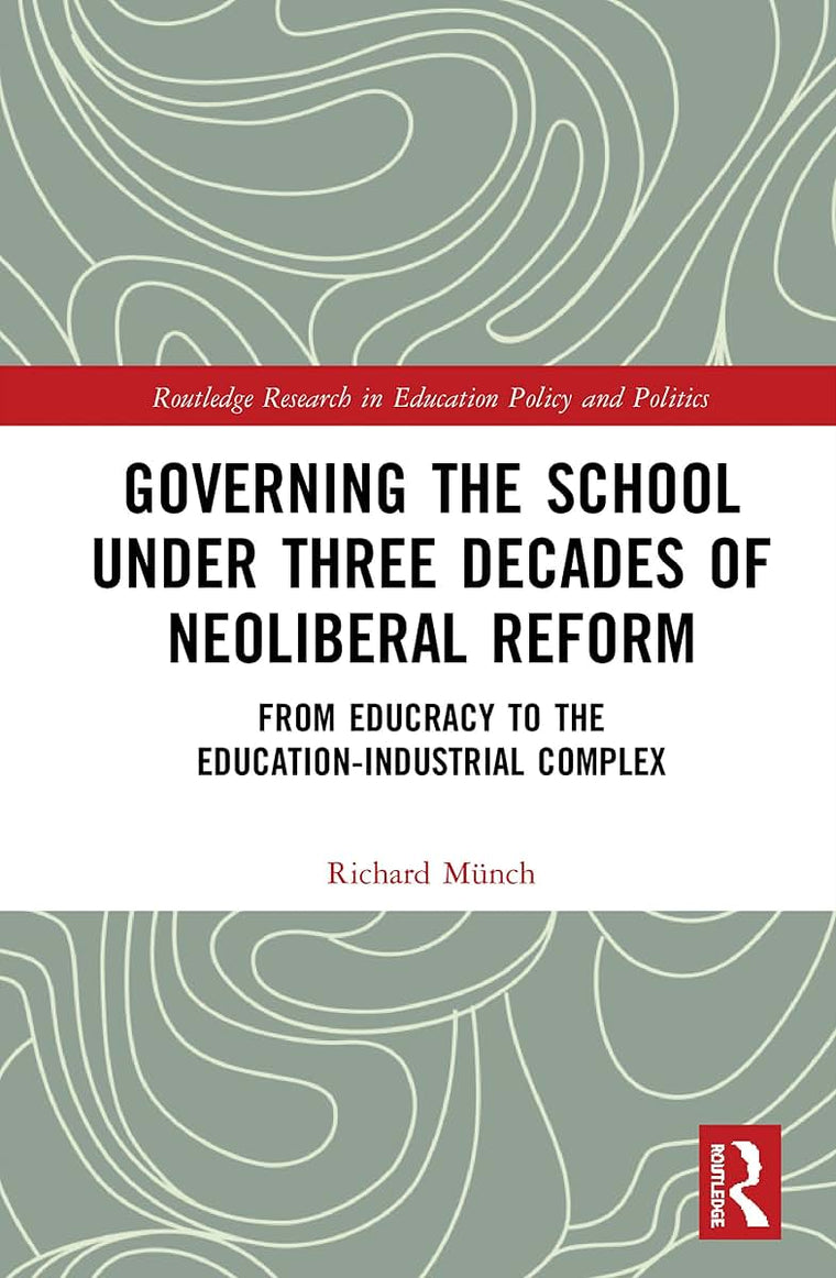 Governing the School under Three Decades of Neoliberal Reform: From Educracy to the Education-Industrial Complex (Routledge Research in Education Policy and Politics)