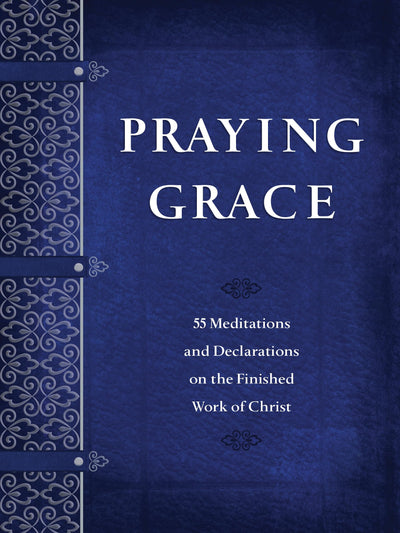 Praying Grace: 55 Meditations & Declarations on the Finished Work of Christ (Faux Leather) - A 55-Day Journey to Transform Your Prayer Life