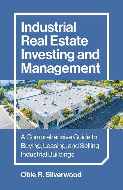 Industrial Real Estate Investing and Management: A Comprehensive Guide to Buying, Leasing, and Selling Industrial Buildings