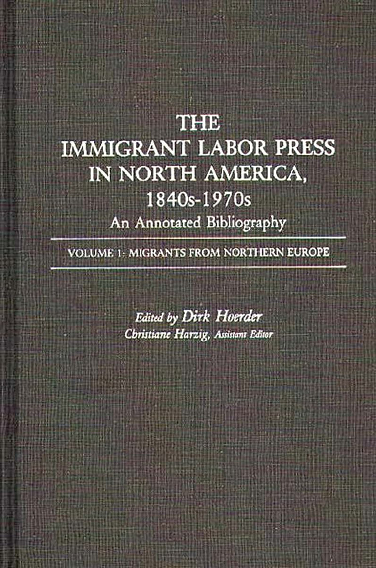 The Immigrant Labor Press in North America, 1840s-1970s: An Annotated Bibliography: Volume 1: Migrants from Northern Europe (Bibliographies and Indexes in American History)