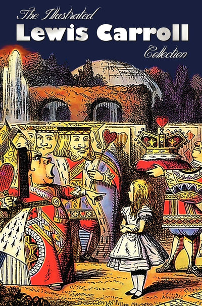The Illustrated Lewis Carroll Collection, including unabridged: Alice in Wonderland, Through the Looking Glass, A Tangled Tale, Sylvie and Bruno, ... And Reason?, Phantasmagoria and Other Poems.