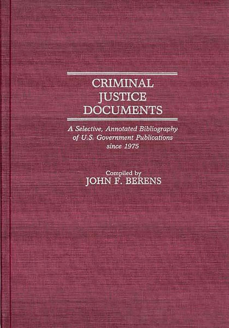 Criminal Justice Documents: A Selective, Annotated Bibliography of U.S. Government Publications Since 1975 (Bibliographies and Indexes in Law and Political Science)