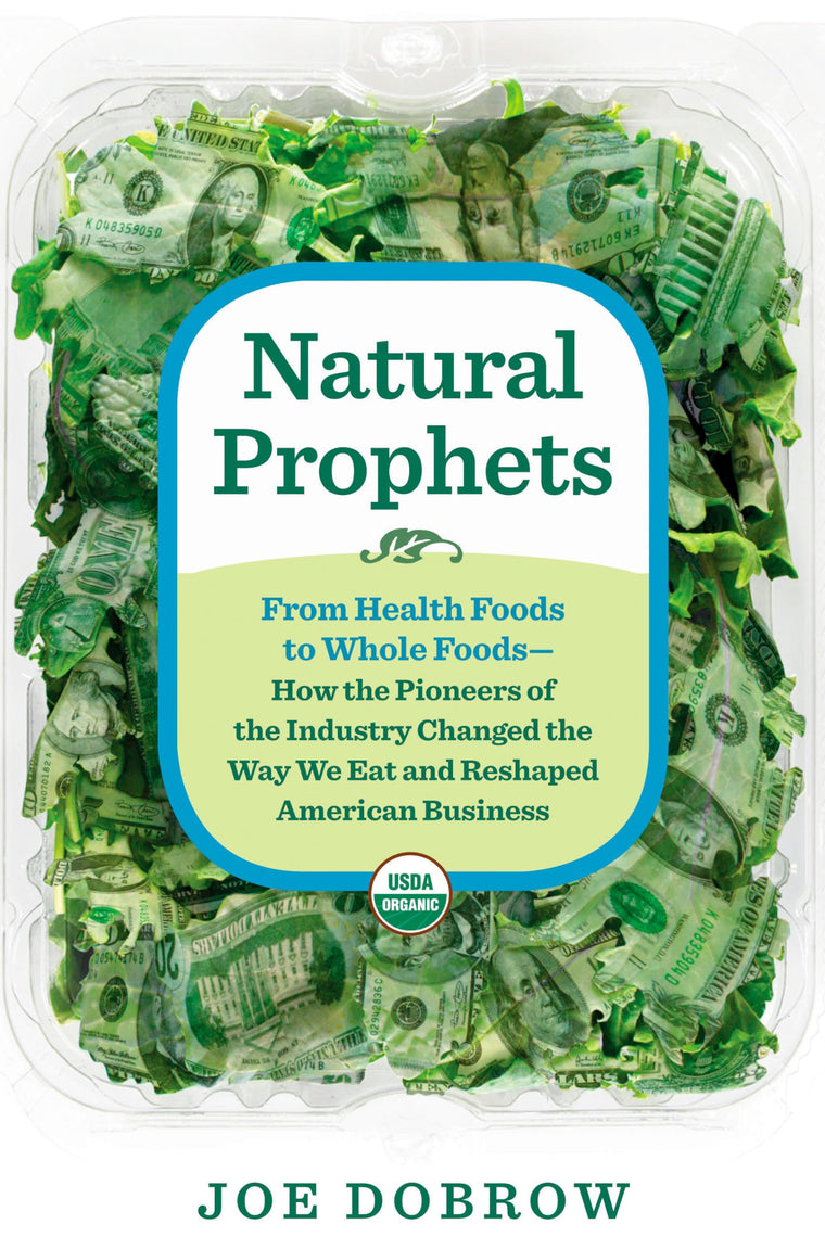 Natural Prophets: From Health Foods to Whole Foods--How the Pioneers of the Industry Changed the Way We Eat and Reshaped American Business
