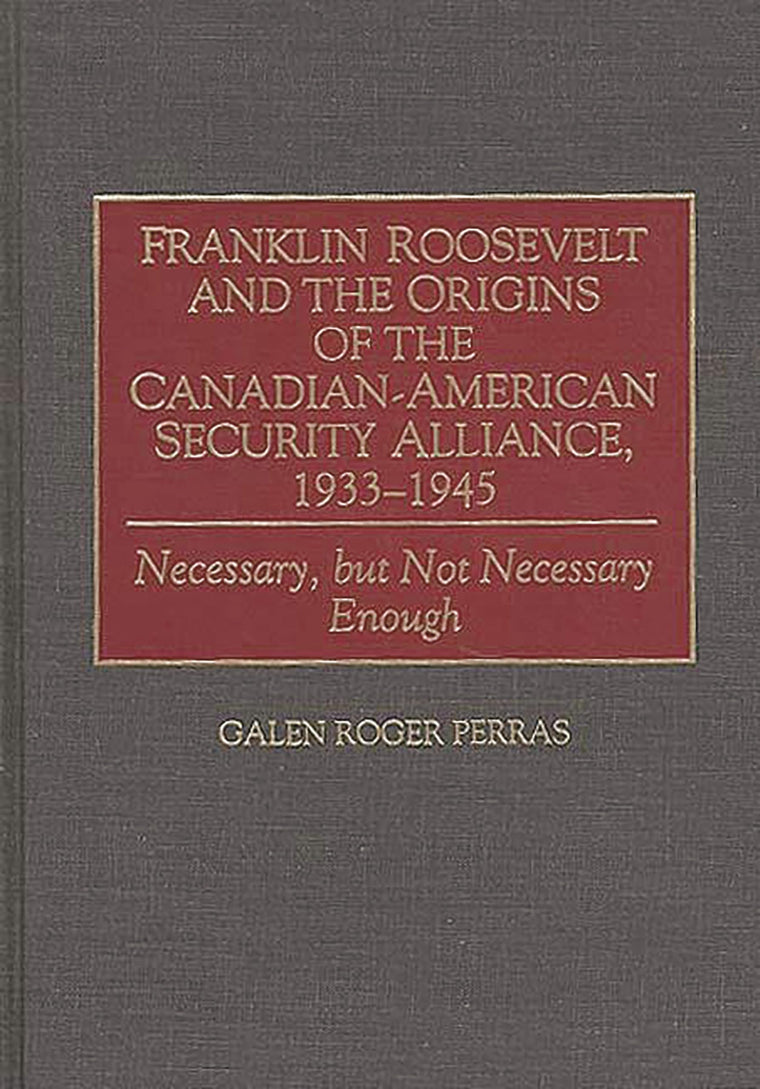 Franklin Roosevelt and the Origins of the Canadian-American Security Alliance, 1933-1945: Necessary, but Not Necessary Enough (Communication)