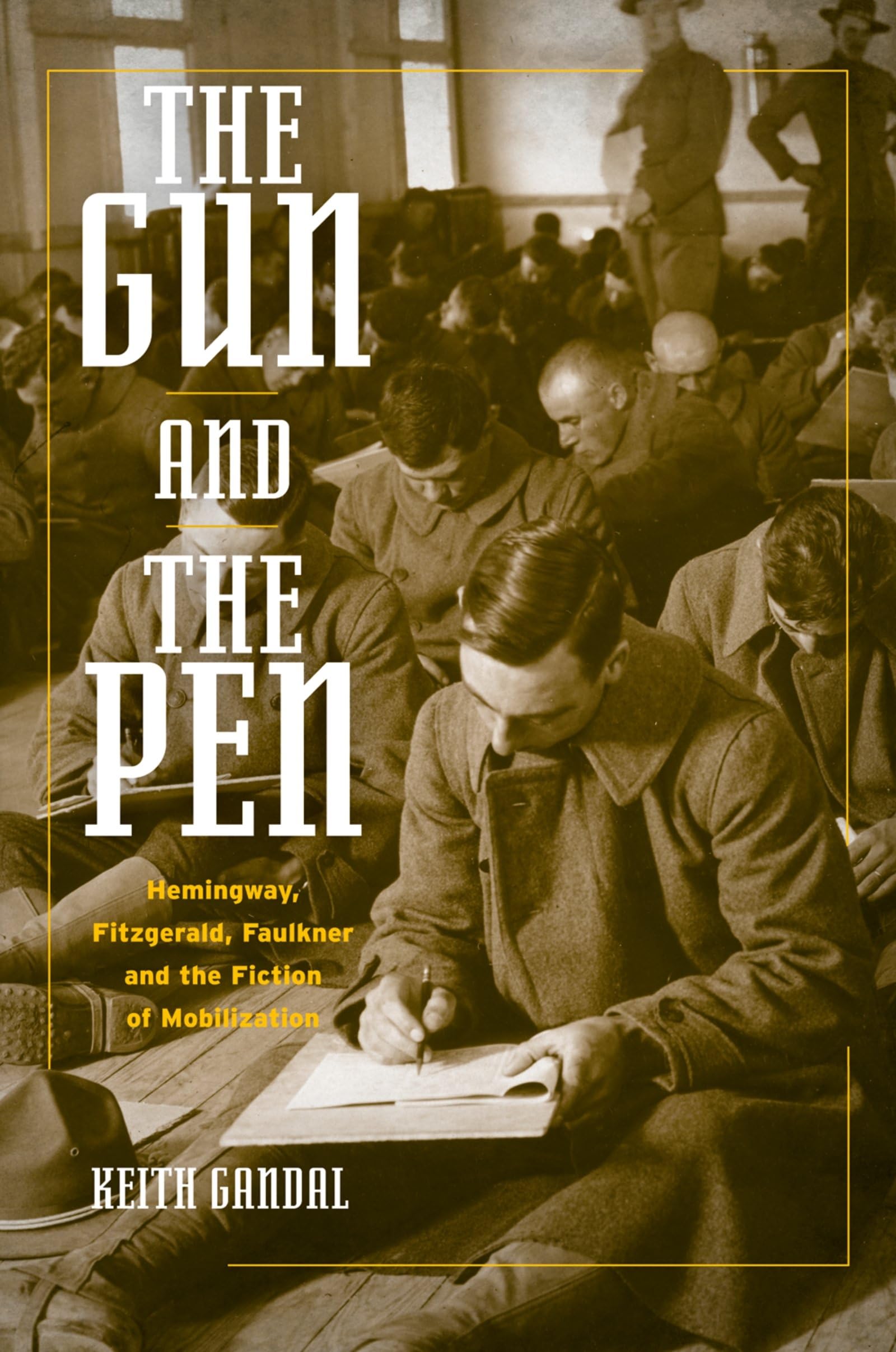 The Gun and the Pen: Hemingway, Fitzgerald, Faulkner, and the Fiction of Mobilization