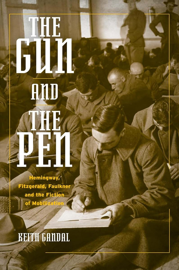 The Gun and the Pen: Hemingway, Fitzgerald, Faulkner, and the Fiction of Mobilization