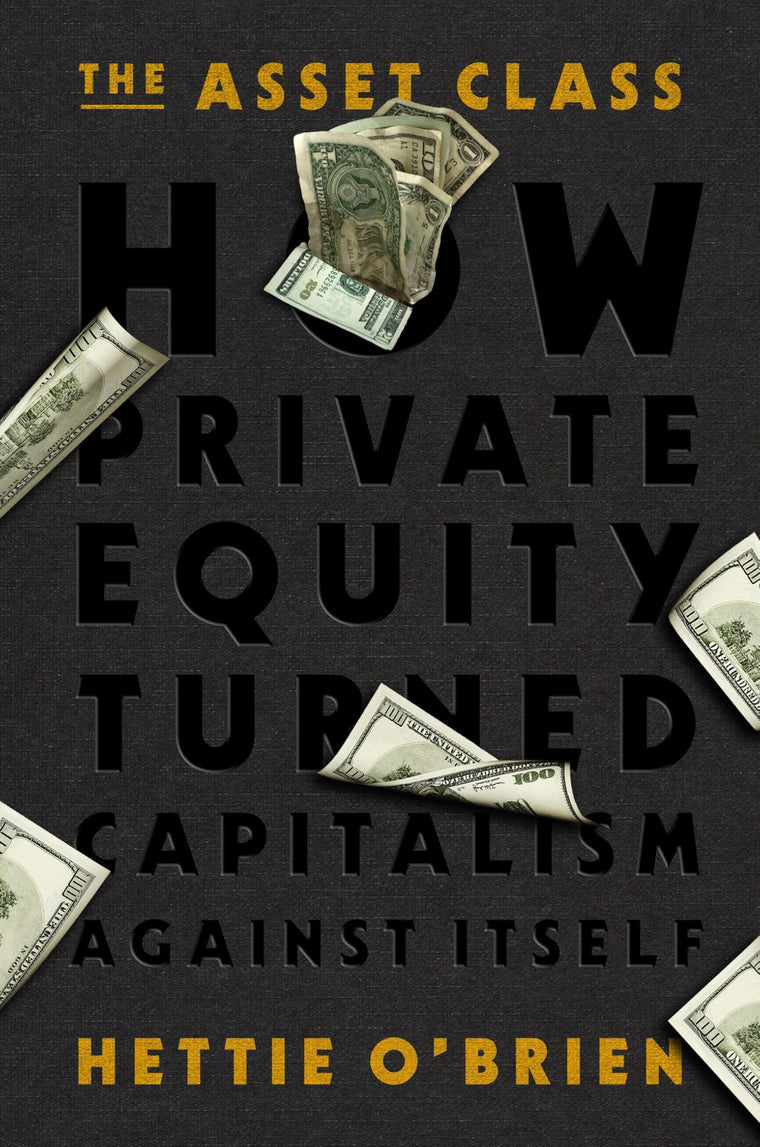 The Asset Class: How Private Equity Turned Capitalism Against Itself