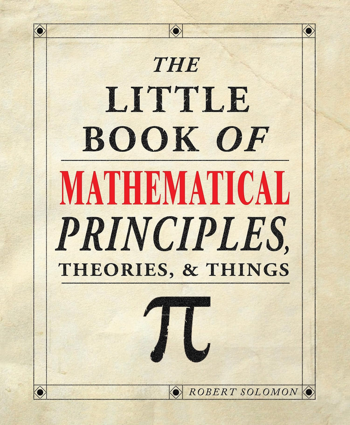 The Little Book of Mathematical Principles, Theories, & Things (IMM Lifestyle Books) Over 120 Laws, Principles, Equations, Paradoxes, and Theorems Explained Simply; Easy to Understand Math Reference