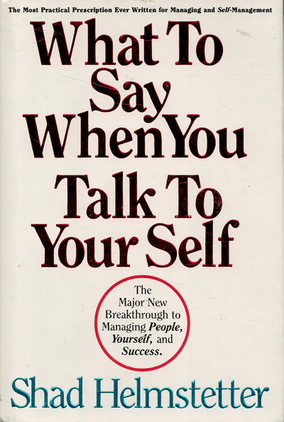 What to Say When You Talk to Your Self: The Major New Breakthrough to Managing People, Yourself, and Success