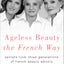 Ageless Beauty the French Way: Secrets from Three Generations of French Beauty Editors
