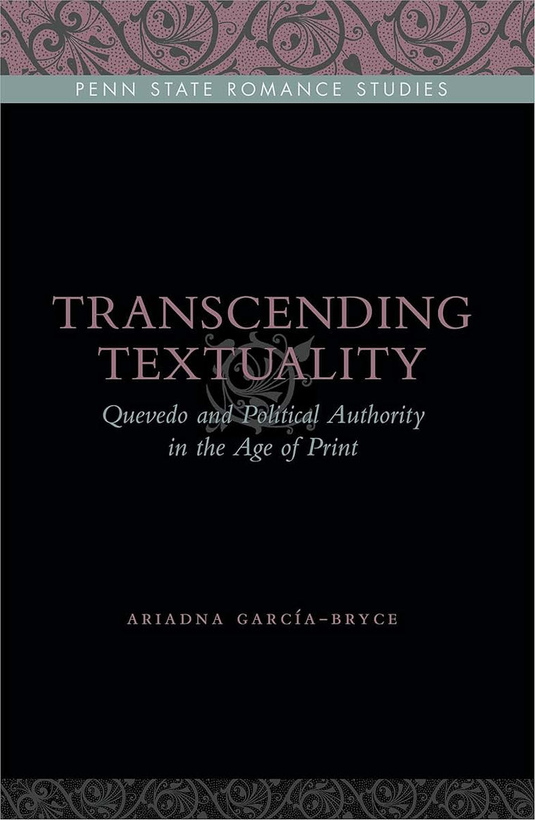 Transcending Textuality: Quevedo and Political Authority in the Age of Print (Penn State Romance Studies)