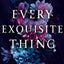 Every exquisite thing