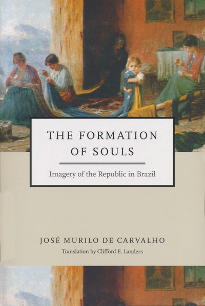 Formation of Souls: Imagery of the Republic in Brazil (Kellogg Institute Series on Democracy and Development)