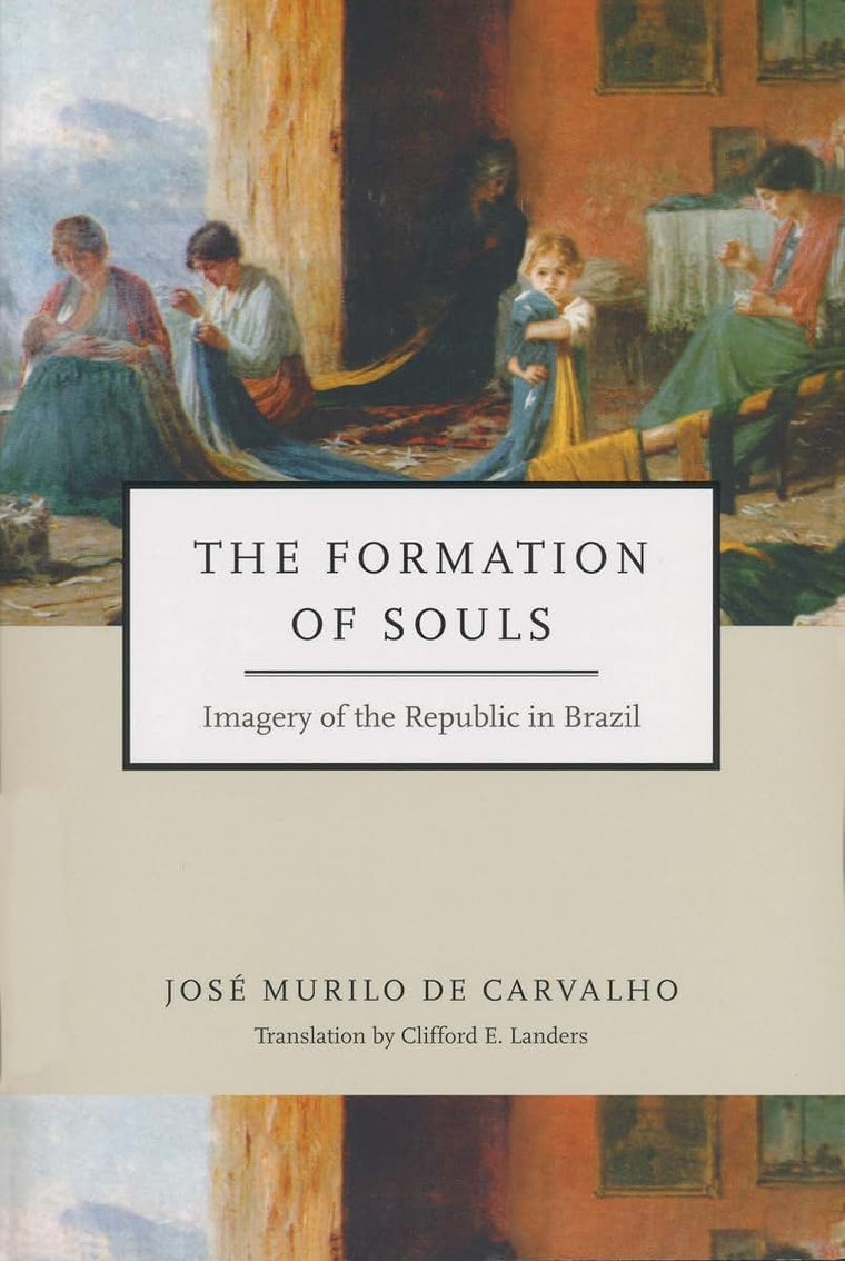 Formation of Souls: Imagery of the Republic in Brazil (Kellogg Institute Series on Democracy and Development)