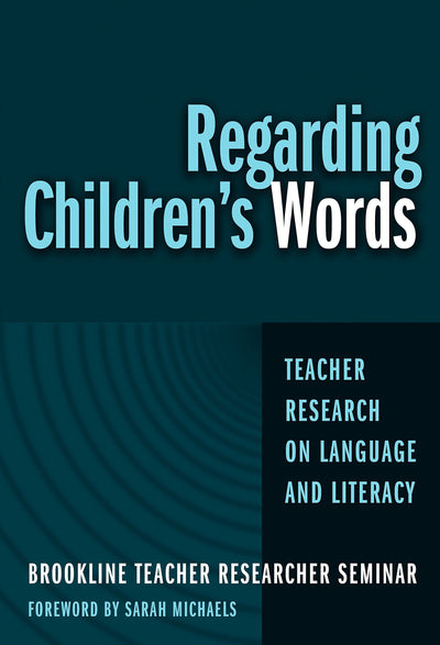 Regarding Children's Words: Teacher Research on Language and Literacy (Practitioner Inquiry Series, 26)