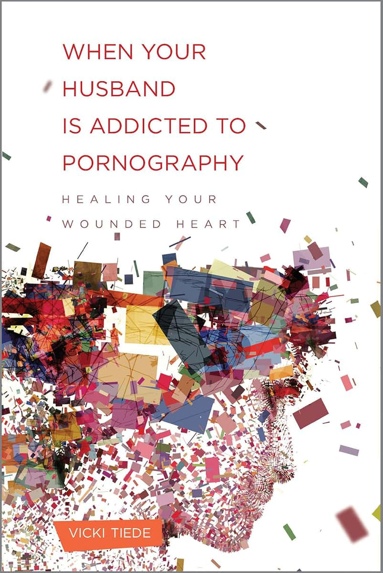 When Your Husband Is Addicted to Pornography: Healing Your Wounded Heart
