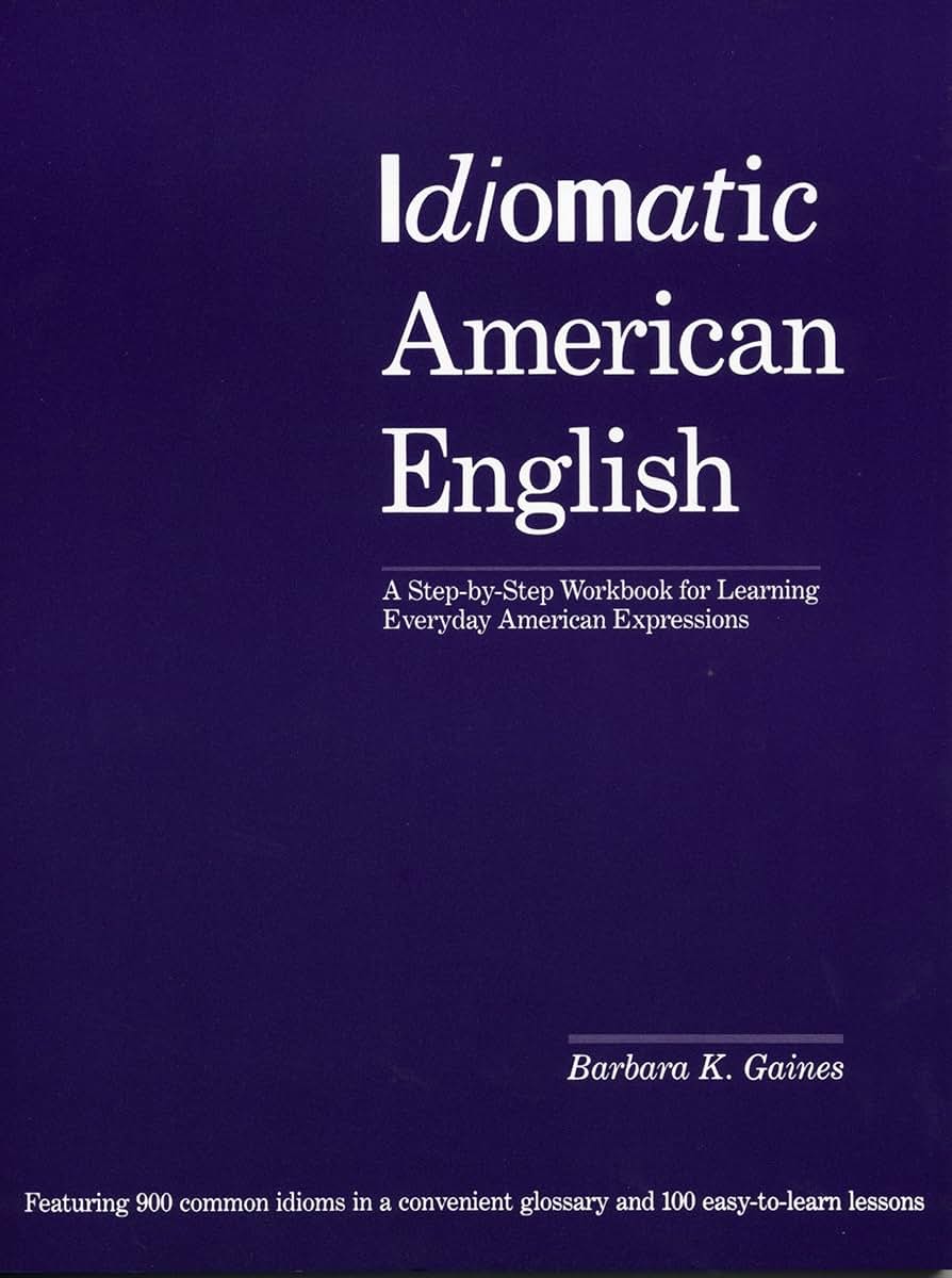Idiomatic American English: A Step-by-Step Workbook for Learning Everyday American Expressions