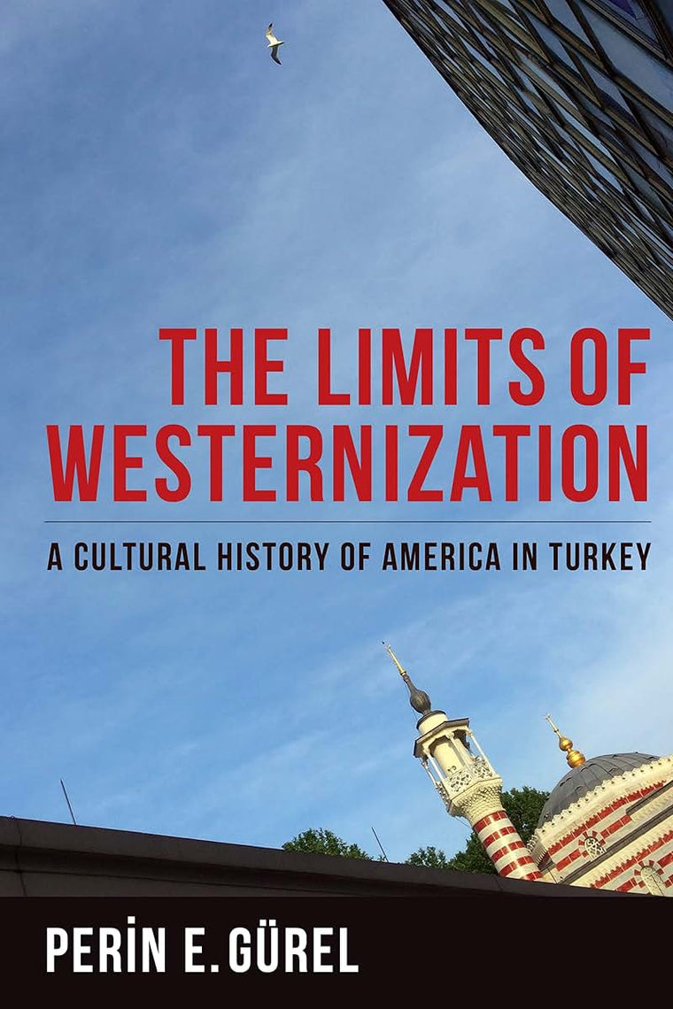The Limits of Westernization: A Cultural History of America in Turkey (Columbia Studies in International and Global History)