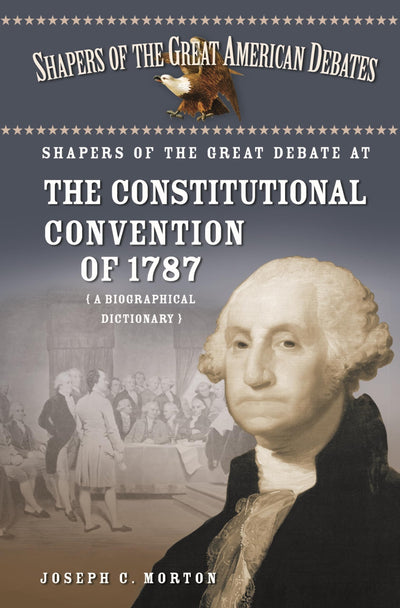 Shapers of the Great Debate at the Constitutional Convention of 1787: A Biographical Dictionary (Shapers of the Great American Debates)