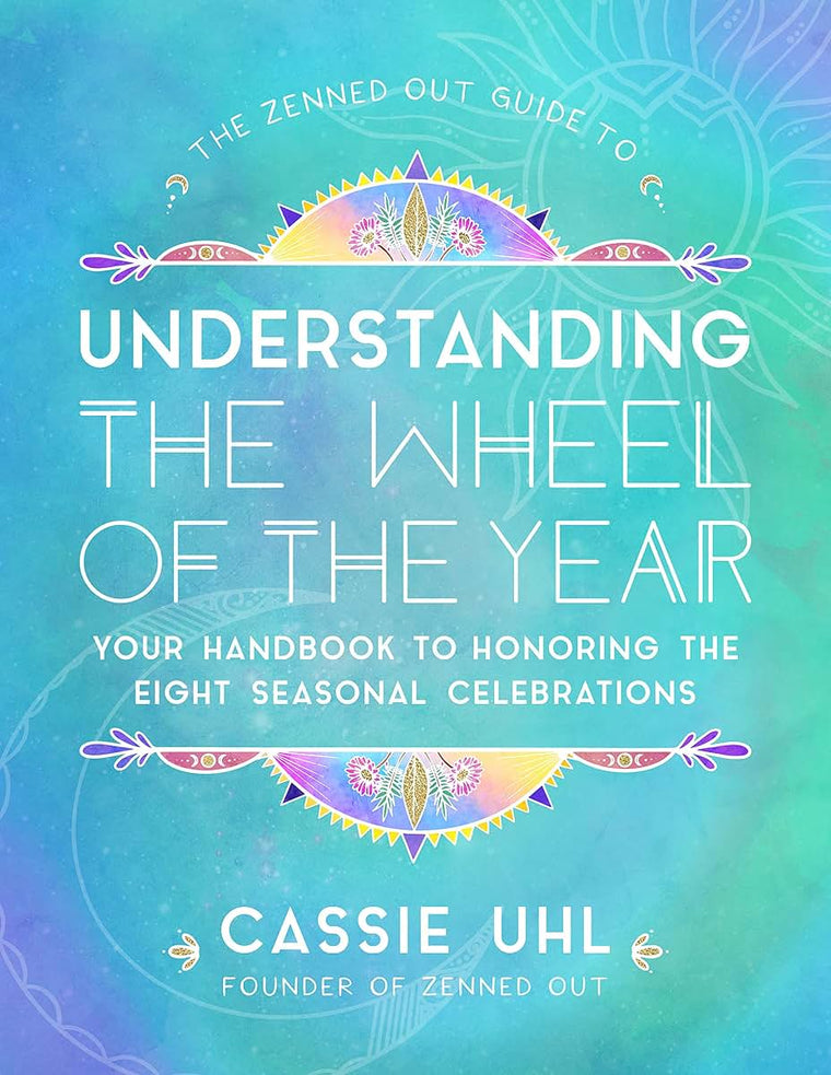 The Zenned Out Guide to Understanding the Wheel of the Year: Your Handbook to Honoring the Eight Seasonal Celebrations (Volume 5) (Zenned Out, 5)