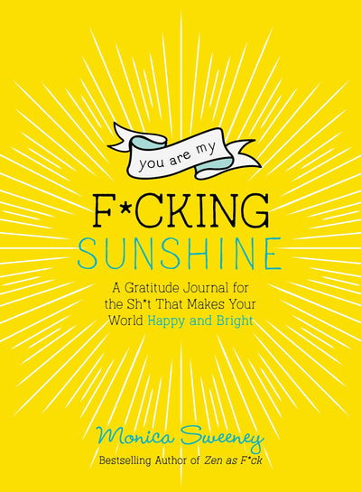 You Are My F*cking Sunshine: A Gratitude Journal for the Sh*t That Makes Your World Happy and Bright (Zen as F*ck Journals)