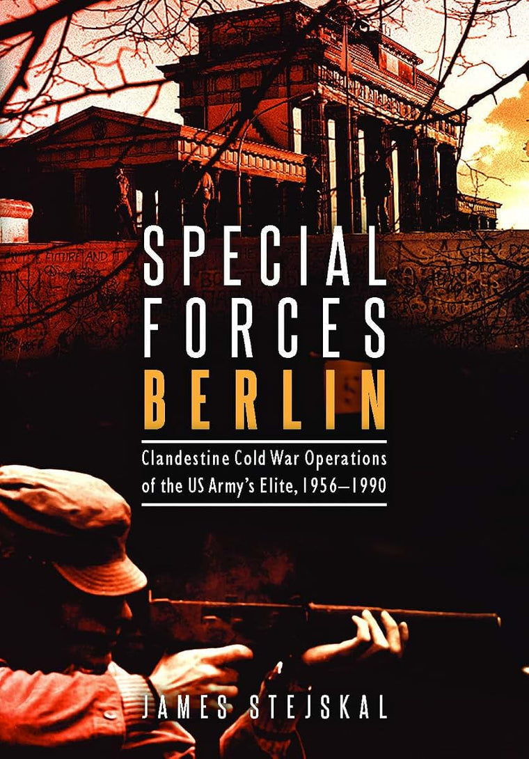 Special Forces Berlin: Clandestine Cold War Operations of the US Army's Elite, 1956-1990