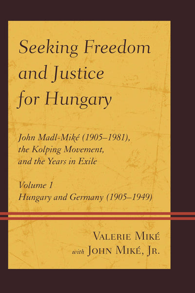Seeking Freedom and Justice for Hungary: John Madl-Miké (1905-1981), the Kolping Movement, and the Years in Exile (Volume 1, Hungary and Germany (1905-1949))