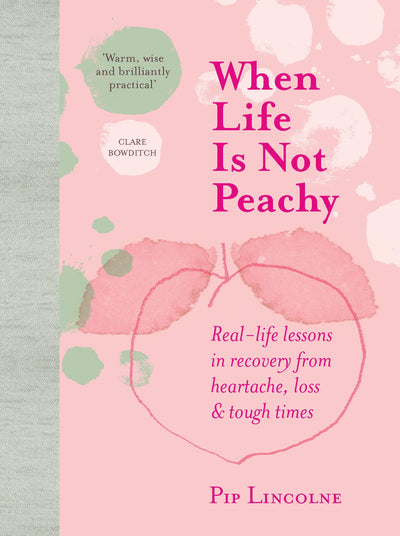 When Life is Not Peachy: Real-life lessons in recovery from heartache, loss & tough times