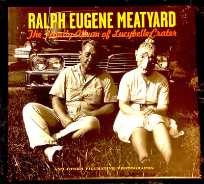 Ralph Eugene Meatyard: The Family Album Of Lucybelle Crater And Other Figurative Photographs