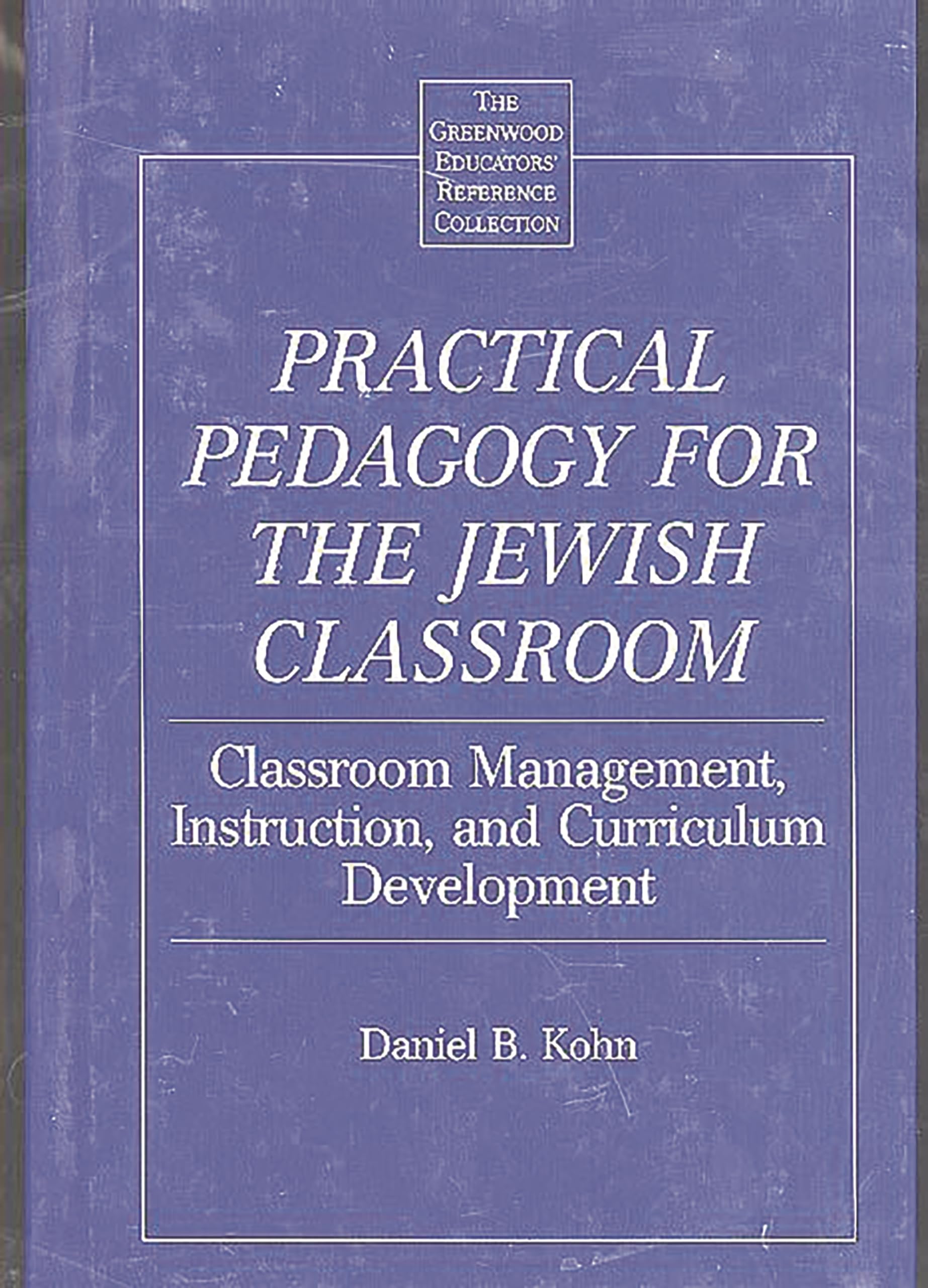 Practical Pedagogy for the Jewish Classroom: Classroom Management, Instruction, and Curriculum Development (The Greenwood Educators' Reference Collection)