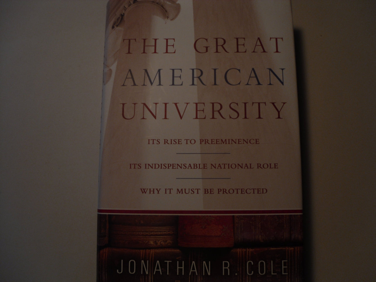 The Great American University: Its Rise to Preeminence, Its Indispensable National Role, Why It Must Be Protected