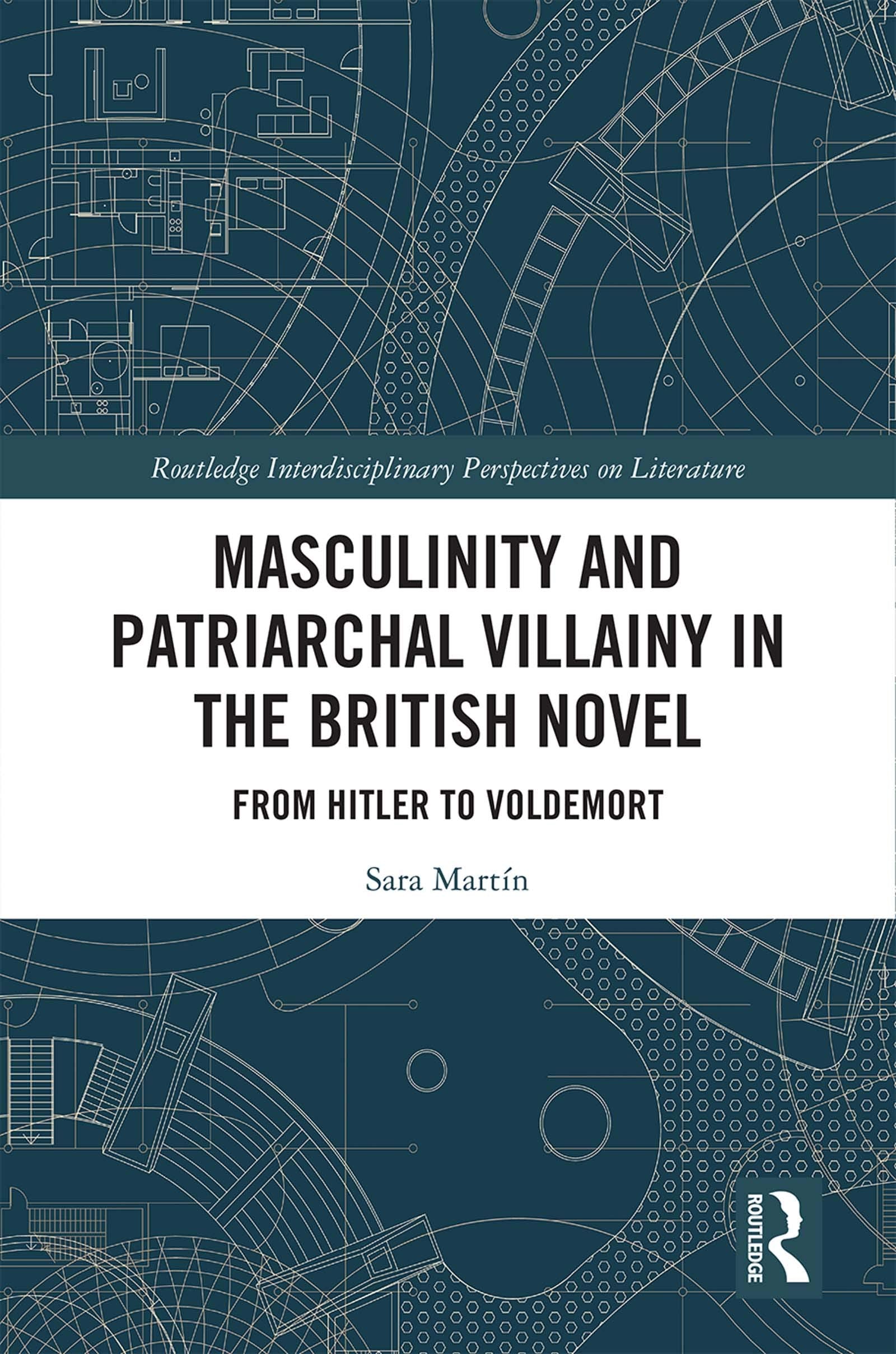 Masculinity and Patriarchal Villainy in the British Novel: From Hitler to Voldemort (Routledge Interdisciplinary Perspectives on Literature)