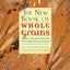 The New Book Of Whole Grains: More than 200 recipes featuring whole grains